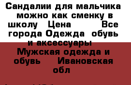 Сандалии для мальчика, можно как сменку в школу › Цена ­ 500 - Все города Одежда, обувь и аксессуары » Мужская одежда и обувь   . Ивановская обл.